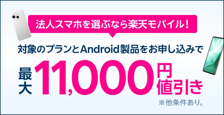 楽天モバイル法人向けサービスのWebから、対象のプランとAndroid製品ご購入で最大11,000円値引き！※条件あり